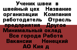 Ученик швеи. в швейный цех › Название организации ­ Компания-работодатель › Отрасль предприятия ­ Другое › Минимальный оклад ­ 1 - Все города Работа » Вакансии   . Ненецкий АО,Кия д.